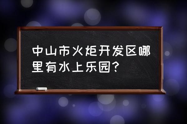 中山水上乐园 中山市火炬开发区哪里有水上乐园？