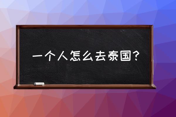 一个人去泰国 一个人怎么去泰国？