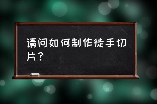 徒手切片法有哪些 请问如何制作徒手切片？