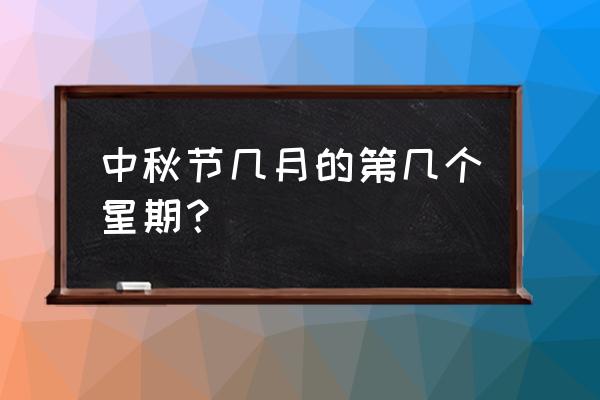 中秋节是几月几日星期几 中秋节几月的第几个星期？