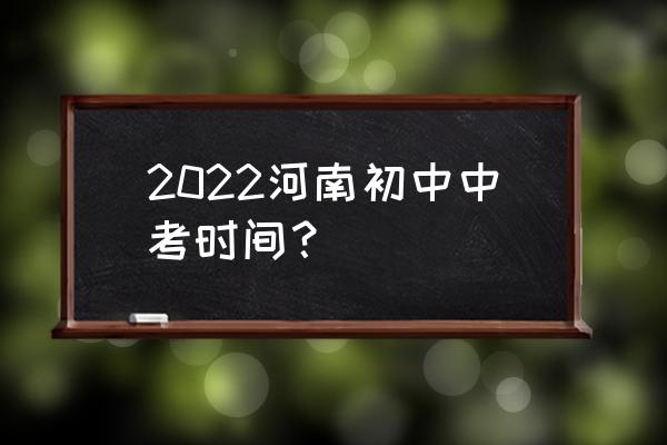 河南中考时间 2022河南初中中考时间？