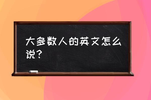 对于大多数人来说英文 大多数人的英文怎么说？