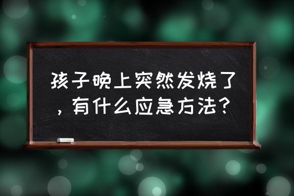 孩子半夜发烧急救措施 孩子晚上突然发烧了，有什么应急方法？