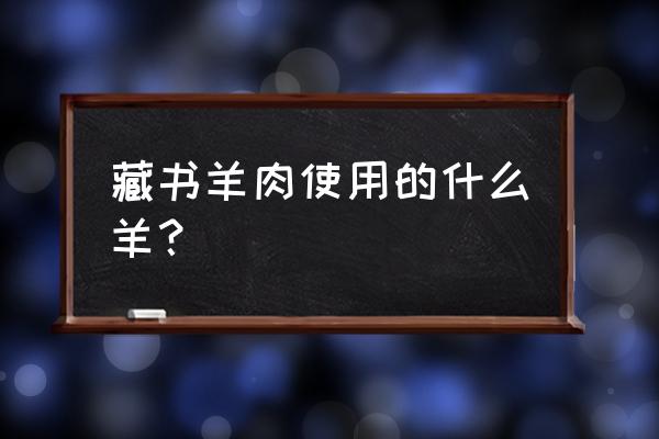 藏书羊肉是什么羊 藏书羊肉使用的什么羊？