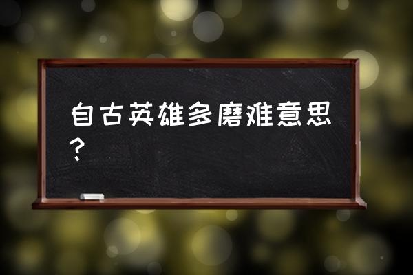 自古英雄多磨难的含义 自古英雄多磨难意思？