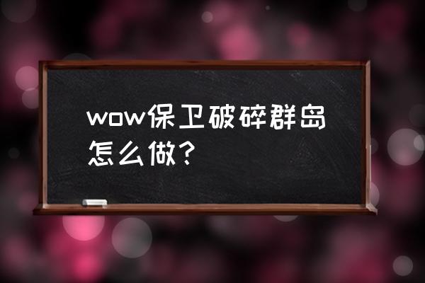 保卫破碎群岛任务怎么做 wow保卫破碎群岛怎么做？