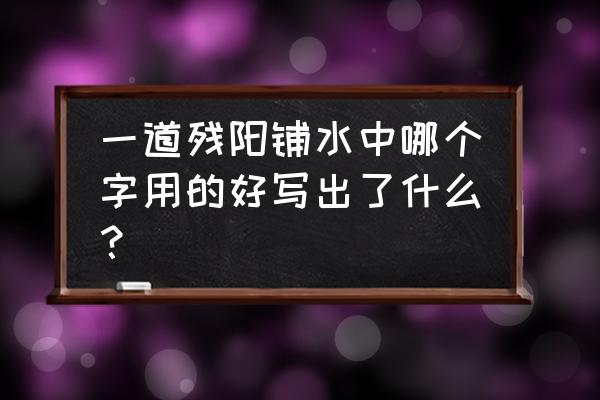 一道残阳铺水中用铺不用照 一道残阳铺水中哪个字用的好写出了什么？