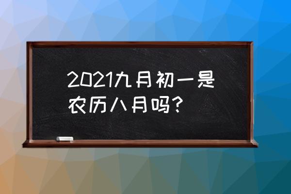 农历九月初一 2021九月初一是农历八月吗？