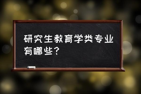 考研教育学有哪些专业 研究生教育学类专业有哪些？