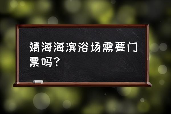 惠来神泉海滨度假村 靖海海滨浴场需要门票吗？