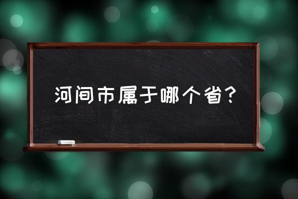 河北省河间市简介 河间市属于哪个省？