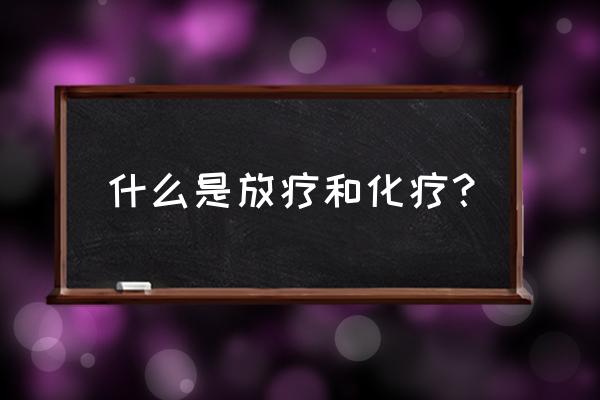 何为化疗何为放疗 什么是放疗和化疗？