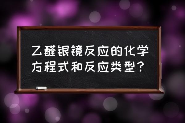 乙醛的银镜反应类型 乙醛银镜反应的化学方程式和反应类型？