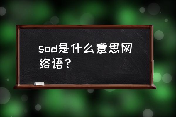 日本sod是什么意思啊 sod是什么意思网络语？