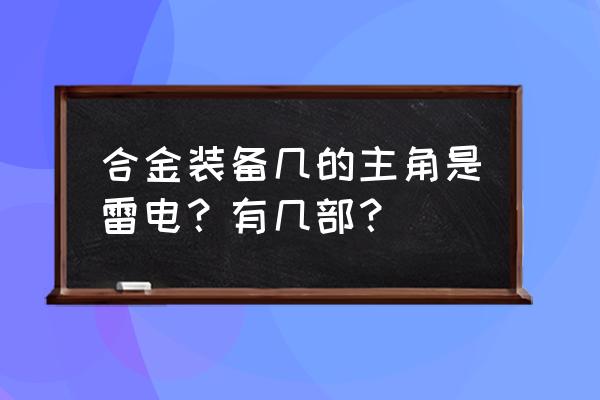 合金装备雷电在哪几部出现 合金装备几的主角是雷电？有几部？