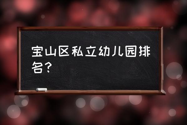 安琪儿幼儿园在哪 宝山区私立幼儿园排名？