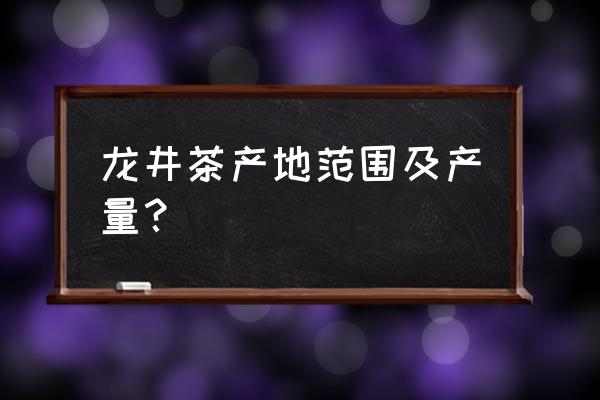 龙井茶的产区 龙井茶产地范围及产量？