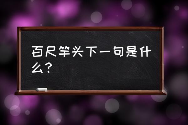 百尺竿头接下是哪一句 百尺竿头下一句是什么？