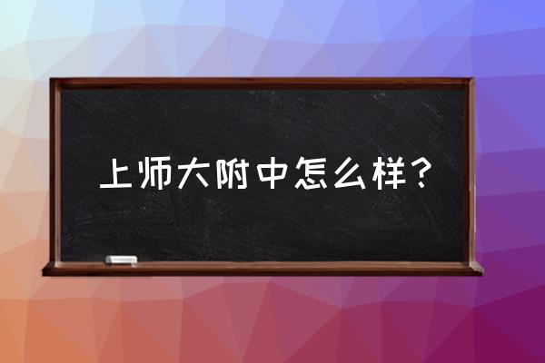 上大附中怎么样 上师大附中怎么样？