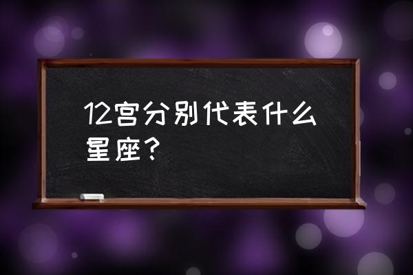 黄道12宫分别是哪12宫 12宫分别代表什么星座？