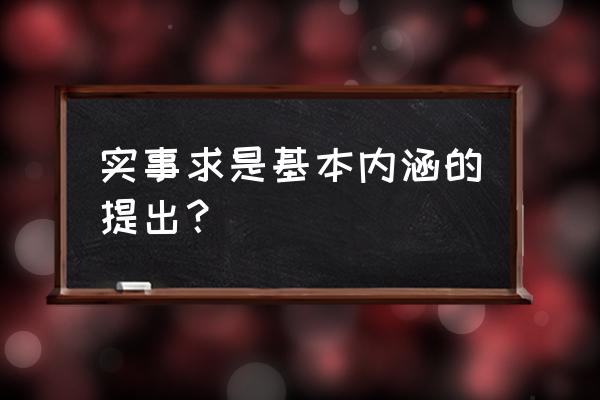 实事求是具体内涵 实事求是基本内涵的提出？