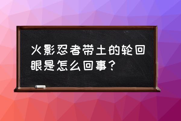 火影忍者轮回眼怎么来的 火影忍者带土的轮回眼是怎么回事？