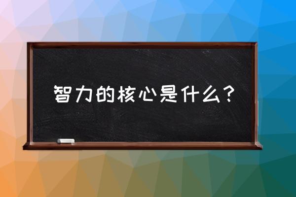 请问智力的核心是什么 智力的核心是什么？