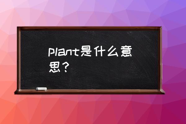 plant是什么意思啊 plant是什么意思？