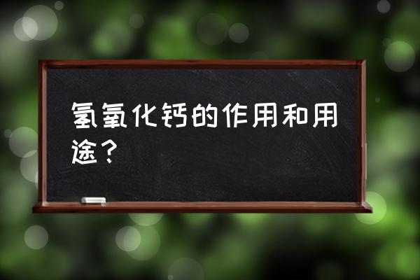 氢氧化钙的用途都有哪些 氢氧化钙的作用和用途？