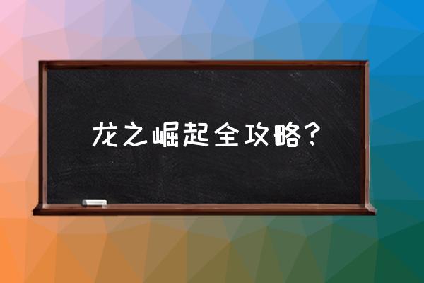 龙之崛起攻略秘籍 龙之崛起全攻略？