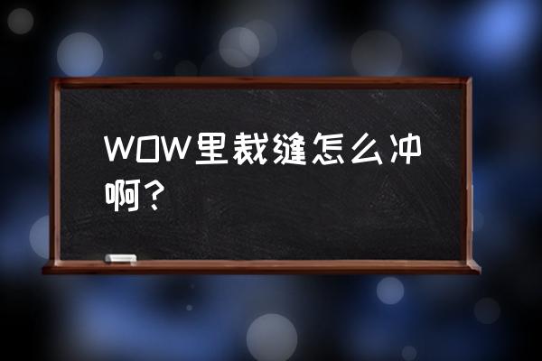 魔兽世界裁缝怎么冲 WOW里裁缝怎么冲啊？