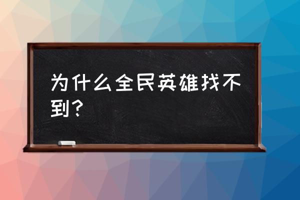 全民英雄下架真相 为什么全民英雄找不到？