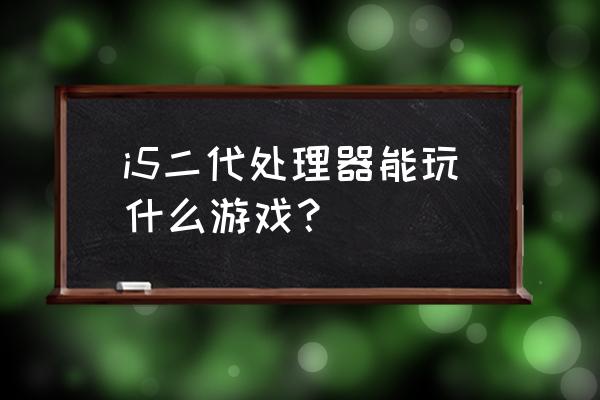 i5处理器能玩什么游戏 i5二代处理器能玩什么游戏？