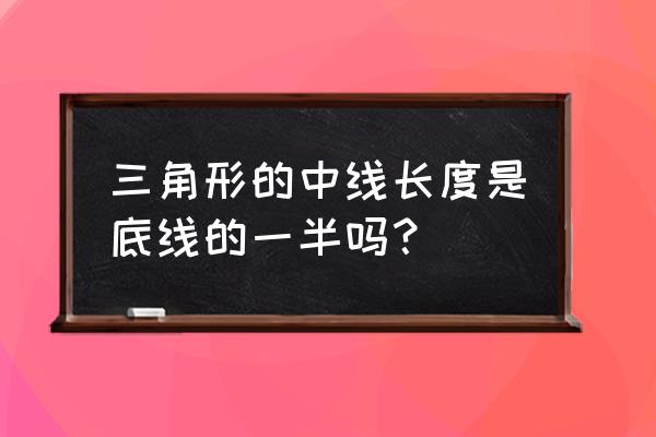 三角形的中线长 三角形的中线长度是底线的一半吗？