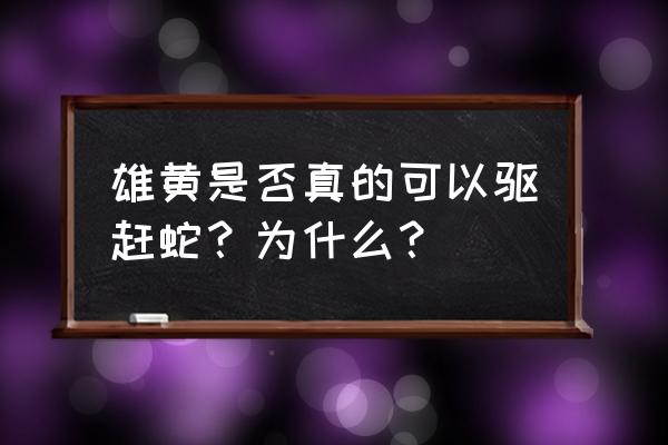 雄黄的功效与作用驱蛇 雄黄是否真的可以驱赶蛇？为什么？