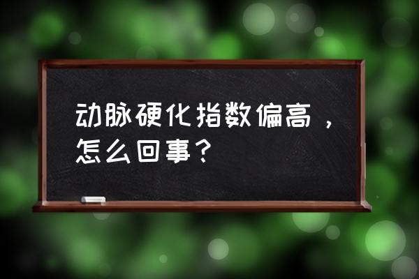 什么叫动脉硬化指数 动脉硬化指数偏高，怎么回事？