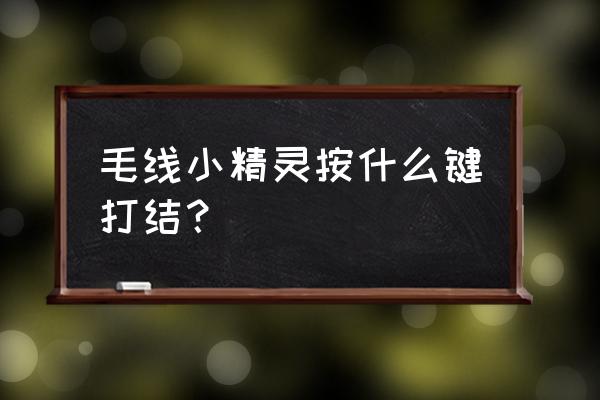 毛线小精灵2讲了什么 毛线小精灵按什么键打结？