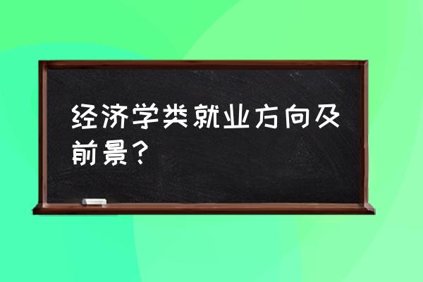 经济学就业前景分析 经济学类就业方向及前景？