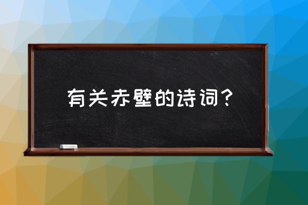 赤壁的诗词 有关赤壁的诗词？