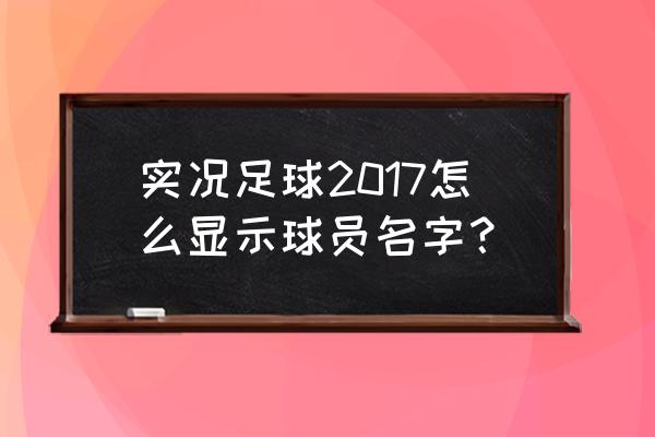 完全实况2017 实况足球2017怎么显示球员名字？