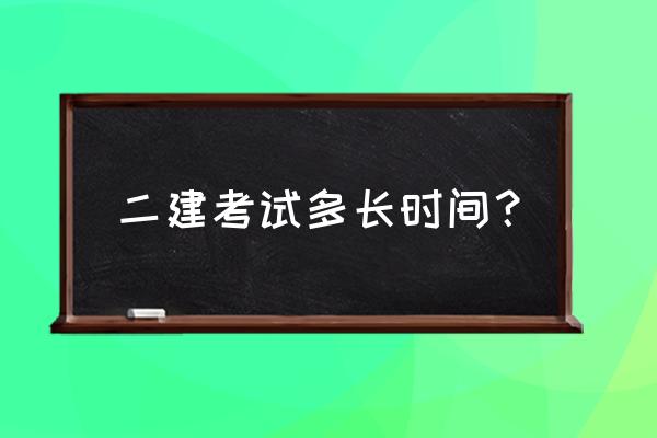 二建考试一般考几天 二建考试多长时间？