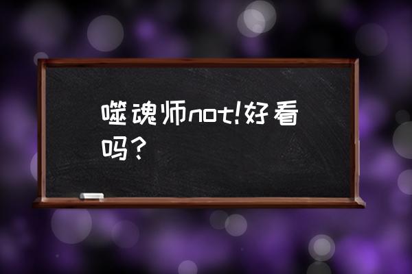 噬魂师not是百合吗 噬魂师not!好看吗？