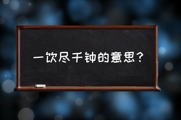 一饮尽千钟作者 一饮尽千钟的意思？