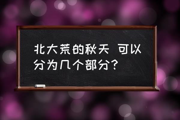 北大荒的秋天还可能有什么 北大荒的秋天 可以分为几个部分？