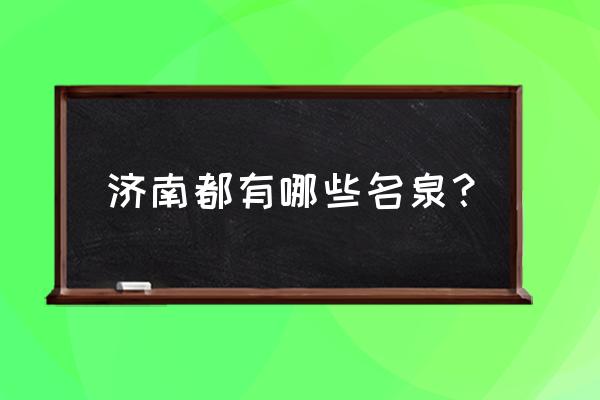 济南的泉有哪些 济南都有哪些名泉？