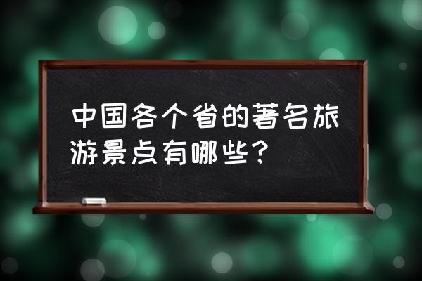 全国各大旅游景点 中国各个省的著名旅游景点有哪些？