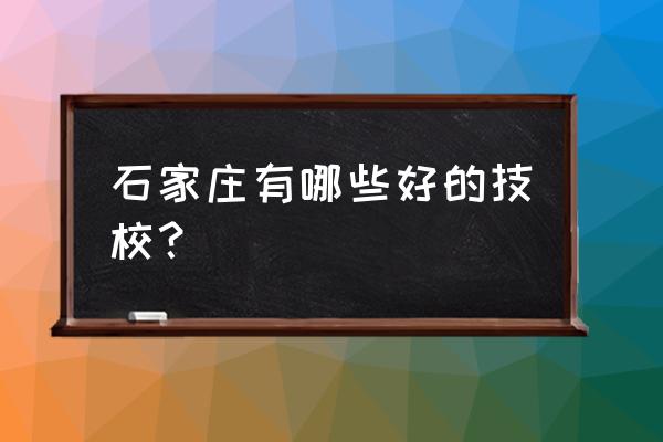 石家庄技校排名 石家庄有哪些好的技校？