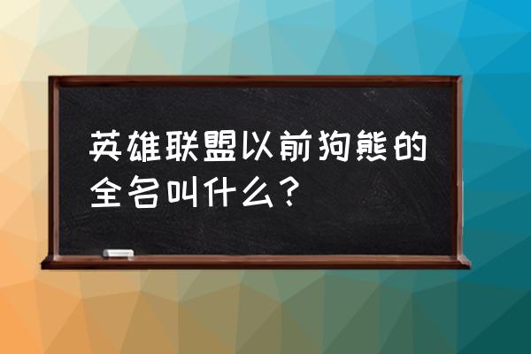 lol狗熊叫什么名字 英雄联盟以前狗熊的全名叫什么？