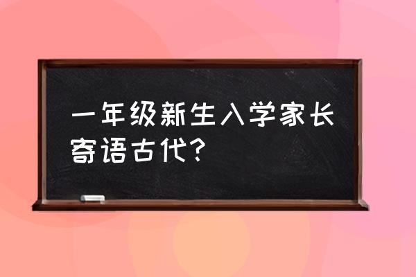 小学生新生寄语 一年级新生入学家长寄语古代？