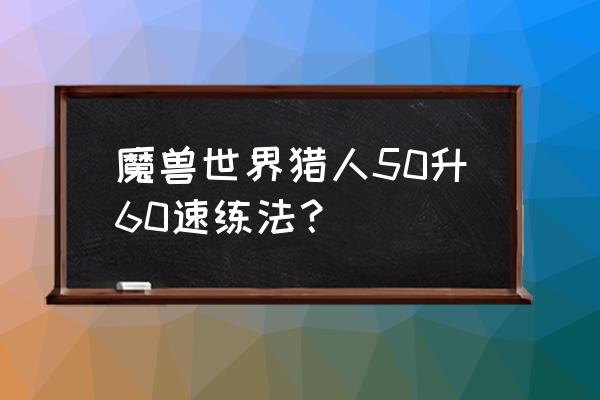 烈焰精华后续 魔兽世界猎人50升60速练法？